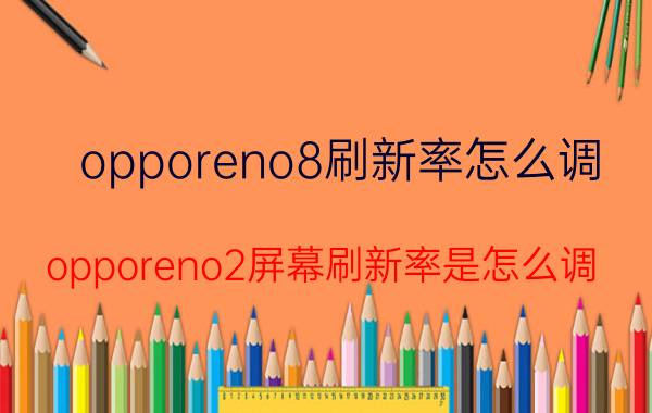 opporeno8刷新率怎么调 opporeno2屏幕刷新率是怎么调？